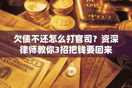 北京欠债不还怎么打官司？资深律师教你3招把钱要回来