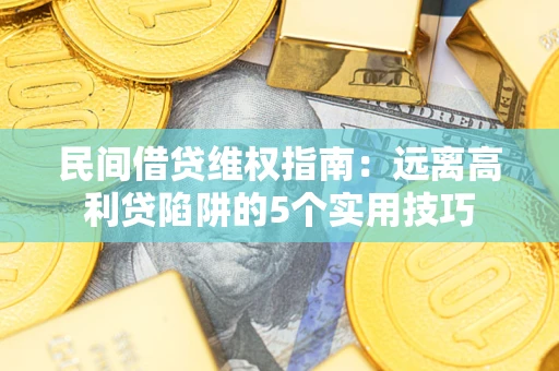 北京民间借贷维权指南：远离高利贷陷阱的5个实用技巧