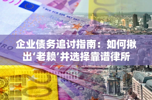 北京企业债务追讨指南：如何揪出‘老赖’并选择靠谱律所