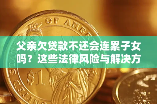 北京父亲欠贷款不还会连累子女吗？这些法律风险与解决方法要早知道！