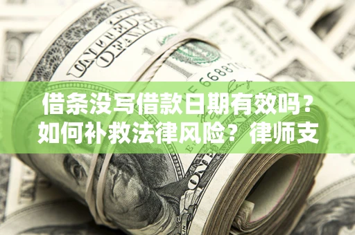 北京借条没写借款日期有效吗？如何补救法律风险？律师支招