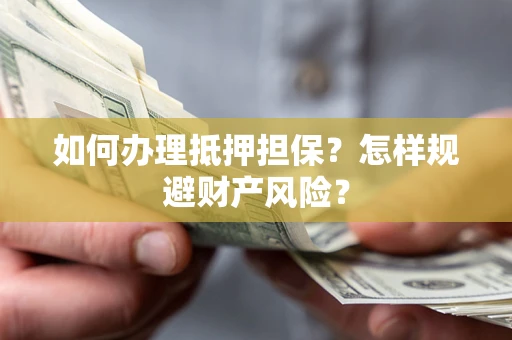 北京如何办理抵押担保？怎样规避财产风险？