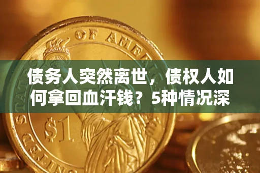 北京债务人突然离世，债权人如何拿回血汗钱？5种情况深度解析