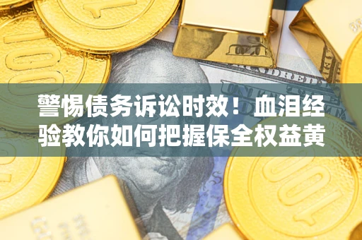 北京警惕债务诉讼时效！血泪经验教你如何把握保全权益黄金期