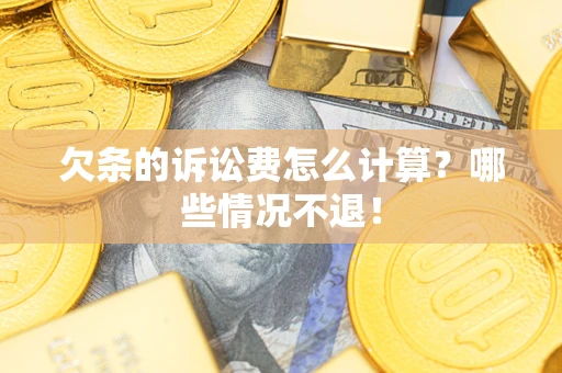 北京欠条的诉讼费怎么计算?哪些情况不退! 北京欠条的诉讼费怎么计算?哪些情况不退!