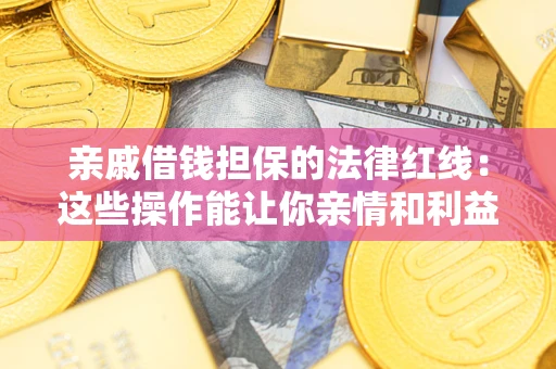 北京亲戚借钱担保的法律红线：这些操作能让你亲情和利益两不误