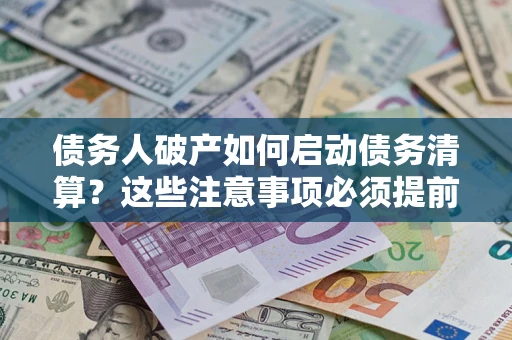 北京债务人破产如何启动债务清算？这些注意事项必须提前知道