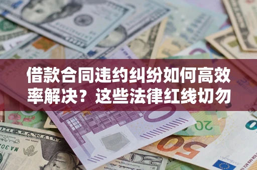 北京借款合同违约纠纷如何高效率解决？这些法律红线切勿触碰