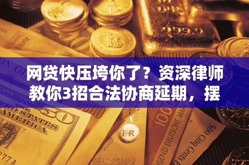北京网贷快压垮你了？资深律师教你3招合法协商延期，摆脱暴力催收！