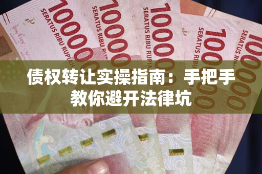 北京债权转让实操指南：手把手教你避开法律坑
