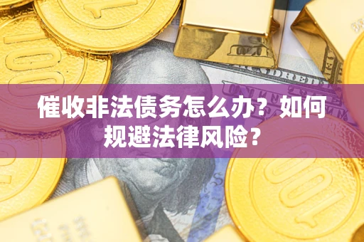北京催收非法债务怎么办？如何规避法律风险？