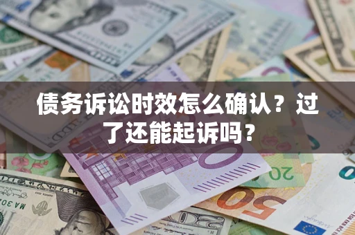 北京债务诉讼时效怎么确认？过了还能起诉吗？