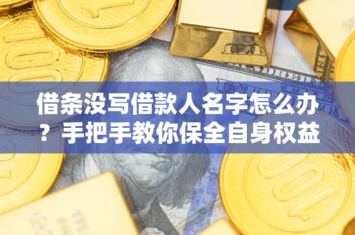 北京借条没写借款人名字怎么办？手把手教你保全自身权益