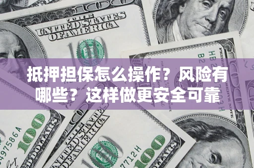 北京抵押担保怎么操作？风险有哪些？这样做更安全可靠