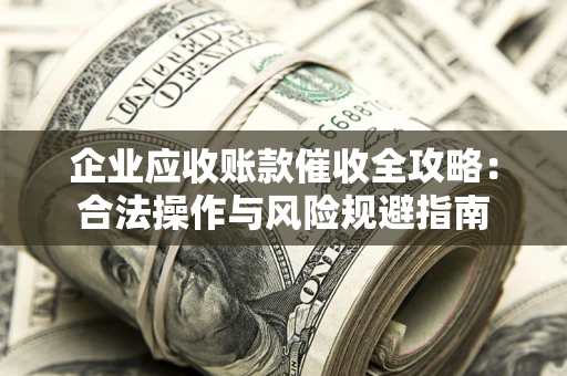 北京企业应收账款催收全攻略：合法操作与风险规避指南
