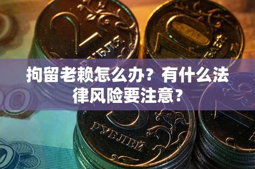 北京拘留老赖怎么办？有什么法律风险要注意？