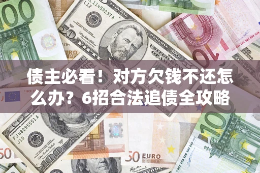 北京债主必看！对方欠钱不还怎么办？6招合法追债全攻略