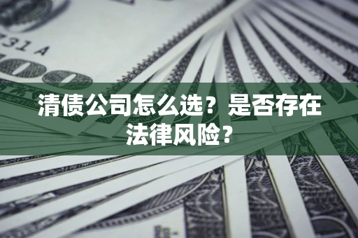 北京清债公司怎么选？是否存在法律风险？