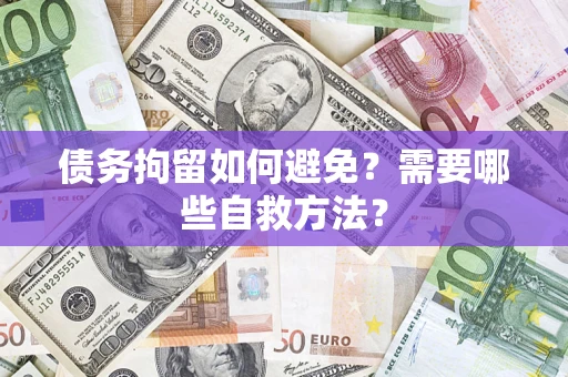 北京债务拘留如何避免？需要哪些自救方法？