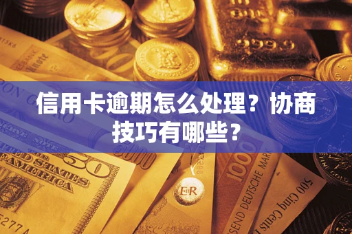 北京信用卡逾期怎么处理？协商技巧有哪些？