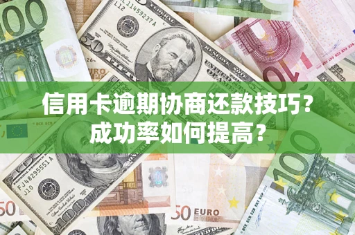 北京信用卡逾期协商还款技巧？成功率如何提高？