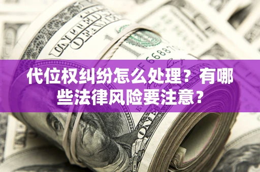 北京代位权纠纷怎么处理？有哪些法律风险要注意？