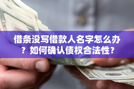 北京借条没写借款人名字怎么办？如何确认债权合法性？