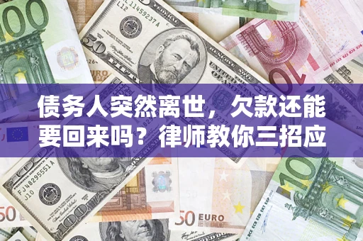 北京债务人突然离世，欠款还能要回来吗？律师教你三招应对