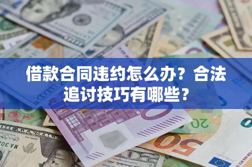 北京借款合同违约怎么办？合法追讨技巧有哪些？