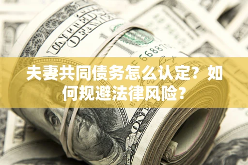 北京夫妻共同债务怎么认定？如何规避法律风险？