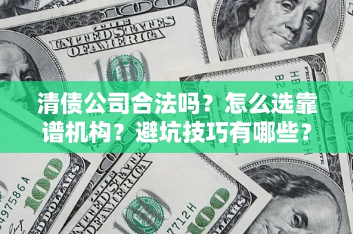 北京清债公司合法吗？怎么选靠谱机构？避坑技巧有哪些？