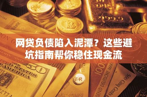 北京网贷负债陷入泥潭？这些避坑指南帮你稳住现金流