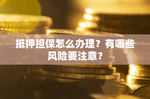 北京抵押担保怎么办理？有哪些风险要注意？
