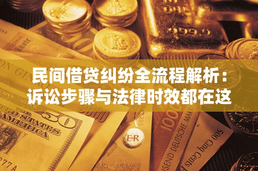 北京民间借贷纠纷全流程解析：诉讼步骤与法律时效都在这儿了