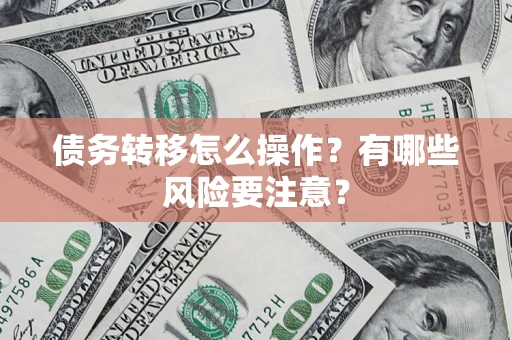 北京债务转移怎么操作？有哪些风险要注意？