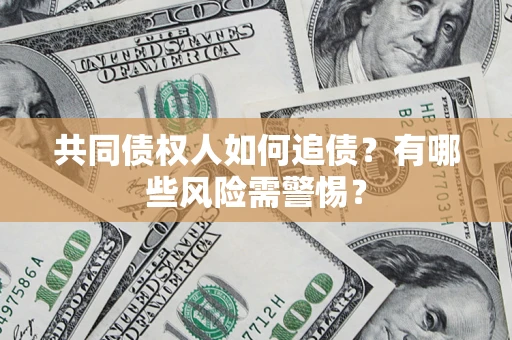北京共同债权人如何追债？有哪些风险需警惕？