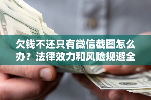 北京欠钱不还只有微信截图怎么办？法律效力和风险规避全解析