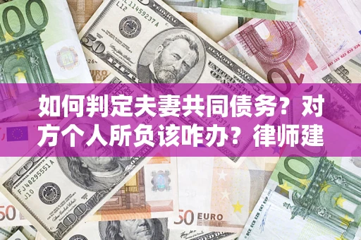北京如何判定夫妻共同债务？对方个人所负该咋办？律师建议
