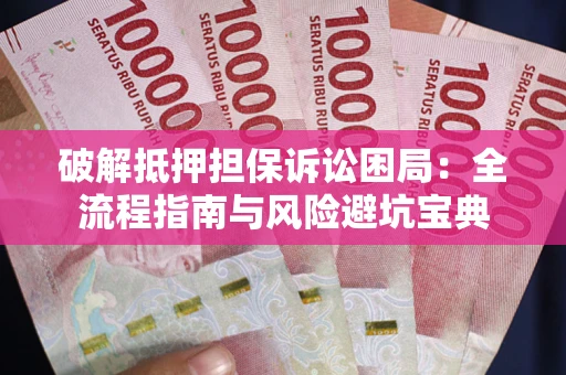 北京破解抵押担保诉讼困局：全流程指南与风险避坑宝典