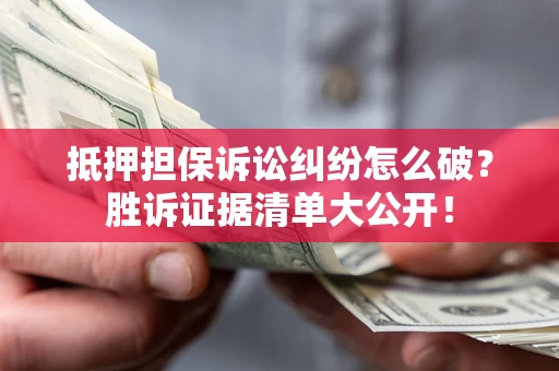 北京抵押担保诉讼纠纷怎么破？胜诉证据清单大公开！