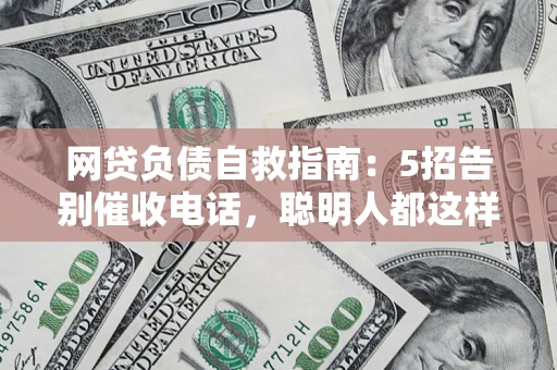 北京网贷负债自救指南：5招告别催收电话，聪明人都这样做