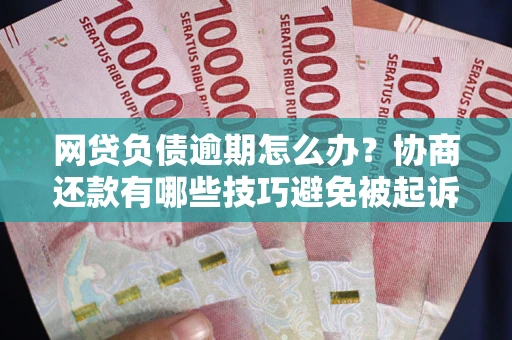 北京网贷负债逾期怎么办？协商还款有哪些技巧避免被起诉？