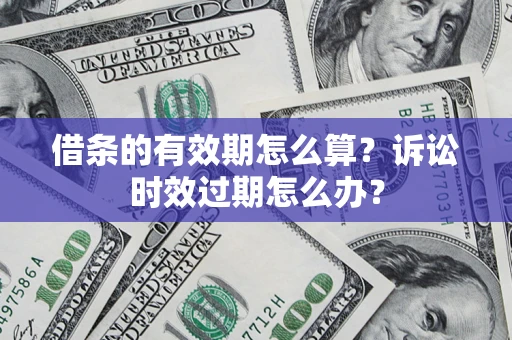 北京借条的有效期怎么算？诉讼时效过期怎么办？