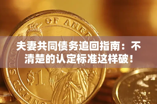 北京夫妻共同债务追回指南：不清楚的认定标准这样破！