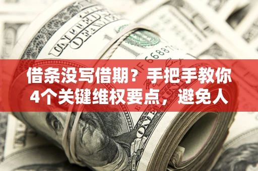 北京借条没写借期？手把手教你4个关键维权要点，避免人财两空