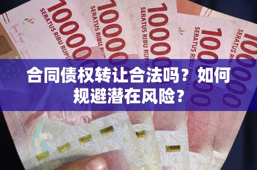 北京合同债权转让合法吗?如何规避潜在风险? 北京合同债权转让合法吗?如何规避潜在风险?