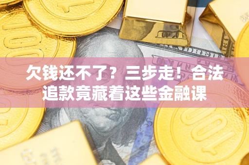 北京欠钱还不了？三步走！合法追款竟藏着这些金融课