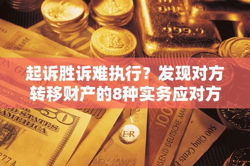 北京起诉胜诉难执行？发现对方转移财产的8种实务应对方案