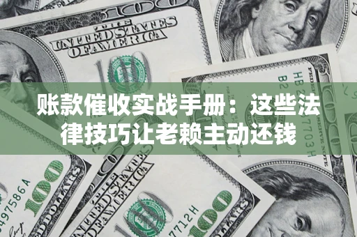 北京账款催收实战手册：这些法律技巧让老赖主动还钱