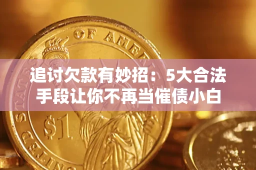北京追讨欠款有妙招：5大合法手段让你不再当催债小白